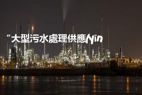 “大型污水處理供應(yīng)，綠色環(huán)保先鋒，助力清潔地球行動(dòng)！”